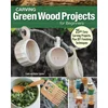 Carving Green Wood Projects for Beginners: 25+ Easy Carving Projects, Plus DIY Finishing Techniques