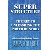 Super Structure: The Key to Unleashing the Power of Story