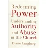 Redeeming Power - Understanding Authority and Abuse in the Church