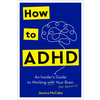 How to ADHD: An Insider's Guide to Working with Your Brain (Not Against It)