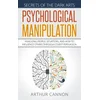 Psychological Manipulation: Analyzing People, Situations and How to Influence Others Through Covert Persuasion