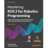 Mastering ROS 2 for Robotics Programming - Fourth Edition