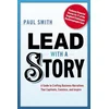 Lead with a Story: A Guide to Crafting Business Narratives That Captivate, Convince, and Inspire