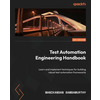 Test Automation Engineering Handbook: Learn and implement techniques for building robust test automation frameworks
