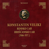 Konstantin Veliki: rimski car, hrišćanski car (306-337.)