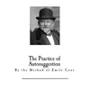 The Practice of Autosuggestion: By the Method of Emile Coue