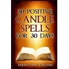 30 Positive Candle Spells for 30 Days: Blessing, Curse Breaking, Spell Reversing, Healing, Negativity Release, Love, Money, Health, Protection, Diet,