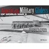 American Military Gliders of World War II: Develment, Training, Experimentation, and Tactics of all Aircraft Types