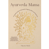Ayurveda Mama: A Comprehensive Guide to Preparing for Pregnancy, Birth, and Postpartum