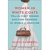 Women in White Coats: How the First Women Doctors Changed the World of Medicine
