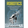 Robotics: Everything You Need to Know About Robotics from Beginner to Expert