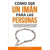 Como ser un imán para las personas: 62 Estrategias simples para construir relaciones fuertes e impactar positivamente en la vida de todas las personas