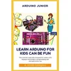 Arduino Junior: Learn Arduino For Kids can be Fun