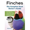 Finches: Finch Bird Types, Care, Where to Buy, Temperament, Health, Breeding, Feeding, and Much More! the Complete Finch Owner'