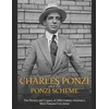 Charles Ponzi and the Ponzi Scheme: The History and Legacy of 20th Century Americas Most Famous Con Artist