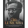 Patrice Lumumba: The Life and Legacy of the Pan-African Politician Who Became Congo's First Prime Minister