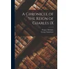 A Chronicle of the Reign of Charles IX