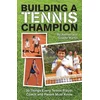Building A Tennis Champion: 30 Things Every Tennis Player, Coach and Parent Must Know