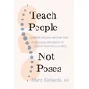 Teach People, Not Poses: Lessons in Yoga Anatomy and Functional Movement to Unlock Body Intelligence