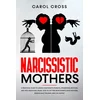 Narcissistic Mothers: A practical guide to handle narcissistic parents, understand, recover, and heal emotional abuse. How to get free from