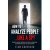 How To Analyze People...Like a Spy: Secret Agent Secrets of Body Language, Distraction and Lie Detection