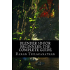 Blender 3D For Beginners: The Complete Guide: The Complete Beginner's Guide to Getting Started with Navigating, Modeling, Animating, Texturing,