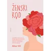 Ženski kod: Usavršite svoj ciklus, poboljšajte plodnost, ojačajte seksualni nagon i postanite izvor energije