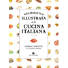 Grammatica illustrata della cucina italiana. Storia e ricette di 250 piatti simbolo
