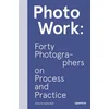 PhotoWork: Forty Photographers on Process and Practice
