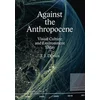 Against the Anthropocene - Visual Culture and Environment Today