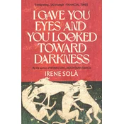 I Gave You Eyes and You Looked Toward Darkness