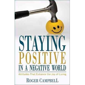 Staying Positive in a Negative World - Attitudes That Enhance the Joy of Living