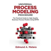 Universal Process Modeling Procedure: The Practical Guide To High-Quality Business Process Models Using BPMN