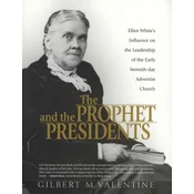 The Prophet and the Presidents: Ellen G. White and the Processes of Change, 1887-1913: A Study of Ellen Whites Influence on the Administrative Leader