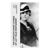 The Complete Short Stories of Lucy Maud Montgomery