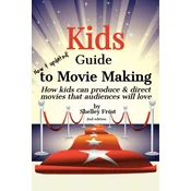 Kids Guide to Movie Making: How kids can produce & direct movies that audiences will love