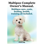 Maltipoo Complete Owners Manual. Maltipoos Facts and Information. Maltipoo Care, Costs, Feeding, Health, Training All Included.