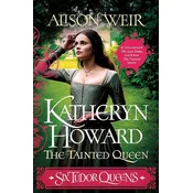 Six Tudor Queens: Katheryn Howard, The Tainted Queen