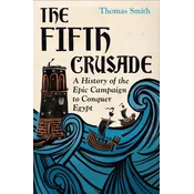 The Fifth Crusade – A History of the Epic Campaign to Conquer Egypt