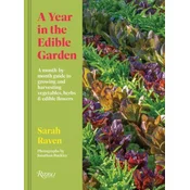 A Year in the Edible Garden: A Month-By-Month Guide to Growing and Harvesting Vegetables, Herbs, and Edible Flowers