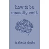 how to be mentally well: a guide on self-love and healing by isabella dorta