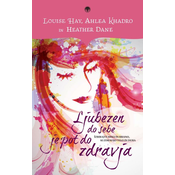 .Ljubezen do sebe je pot do zdravja - Izbirajte misli in hrano, ki zdravijo telo in duha - Ahlea Khadro, Heather Dane, Louise L. Hay