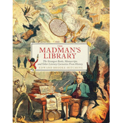The Madmans Library: The Strangest Books, Manuscripts and Other Literary Curiosities from History