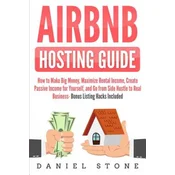 Airbnb Hosting Guide: How to Make Big Money, Maximize Rental Income, Create Passive Income for Yourself, and Go From Side Hustle to Real Bus