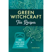 Green Witchcraft Tea Recipes: 60 Magical Brews for Love, Healing, and Growth