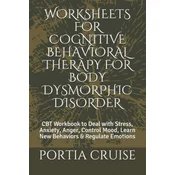 Worksheets for Cognitive Behavioral Therapy for Body Dysmorphic Disorder: CBT Workbook to Deal with Stress, Anxiety, Anger, Control Mood, Learn New Be