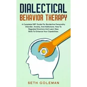 Dialectical Behavior Therapy: A Complete DBT Guide for Borderline Personality Disorder, Anxiety, and Addictions. How to Regulate Emotions and Learn