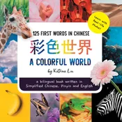 Colorful World 125 First Words in Chinese (Learn with Real-life Photos) A bilingual book written in Simplified Chinese, Pinyin and English