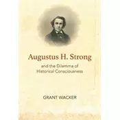 Augustus H. Strong and the Dilemma of Historical Consciousness