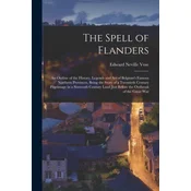 The Spell of Flanders: An Outline of the History, Legends and Art of Belgiums Famous Northern Provinces, Being the Story of a Twentieth Cent